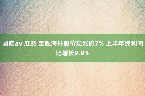 國產av 肛交 宝胜海外股价现涨逾7% 上半年纯利同比增长9.9%