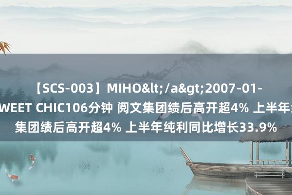【SCS-003】MIHO</a>2007-01-10h.m.p&$SWEET CHIC106分钟 阅文集团绩后高开超4% 上半年纯利同比增长33.9%