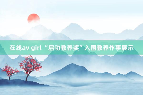 在线av girl “启功教养奖”入围教养作事展示