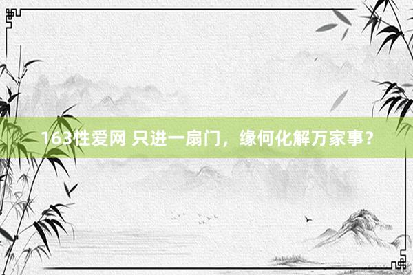 163性爱网 只进一扇门，缘何化解万家事？