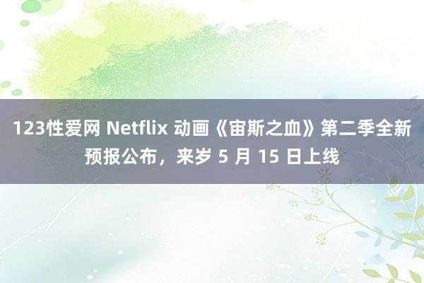 123性爱网 Netflix 动画《宙斯之血》第二季全新预报公布，来岁 5 月 15 日上线