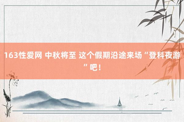 163性爱网 中秋将至 这个假期沿途来场“登科夜游”吧！