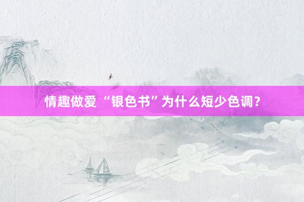 情趣做爱 “银色书”为什么短少色调？