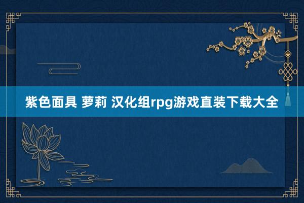 紫色面具 萝莉 汉化组rpg游戏直装下载大全
