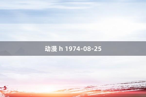 动漫 h 1974-08-25