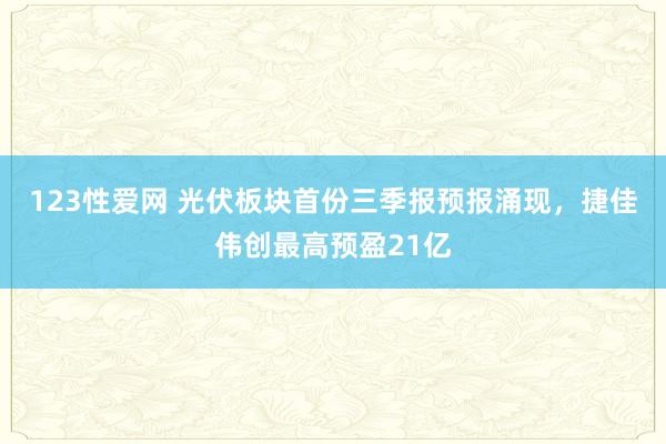 123性爱网 光伏板块首份三季报预报涌现，捷佳伟创最高预盈21亿