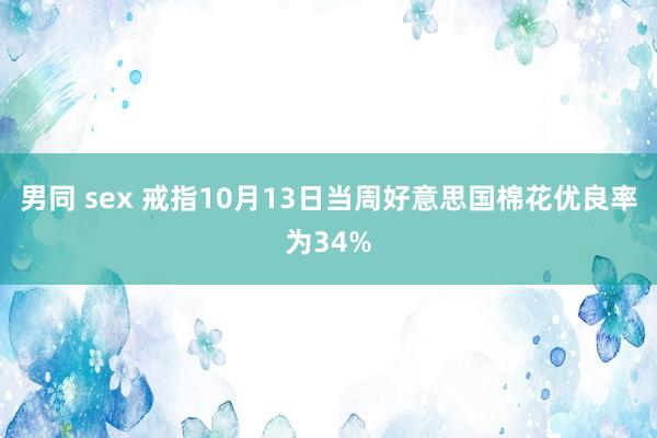 男同 sex 戒指10月13日当周好意思国棉花优良率为34%