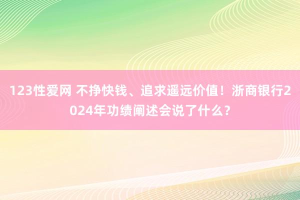 123性爱网 不挣快钱、追求遥远价值！浙商银行2024年功绩阐述会说了什么？